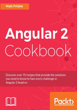 Angular 2 Cookbook. Discover over 70 recipes that provide the solutions you need to know to face every challenge in Angular 2 head on Matthew Frisbie - okadka ebooka