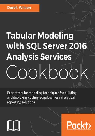 Okładka:Tabular Modeling with SQL Server 2016 Analysis Services Cookbook. Create better operational analytics for your users with these business solutions 