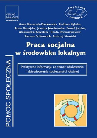 Praca socjalna w środowisku lokalnym. Praktyczne informacje na temat edukowania i aktywizowania społeczności lokalnej