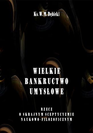 Okładka książki/ebooka Wielkie bankructwo umysłowe. Rzecz o skrajnym sceptycyzmie naukowo-filozoficznym