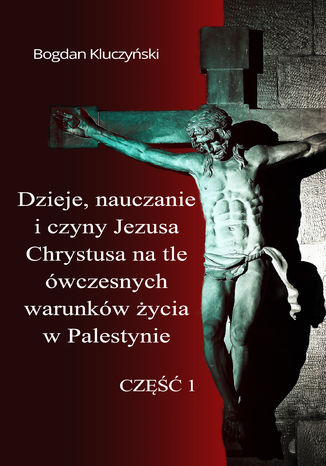 Okładka: Dzieje, nauczanie i czyny Jezusa Chrystusa na tle ówczesnych warunków życia w Palestynie. Część I