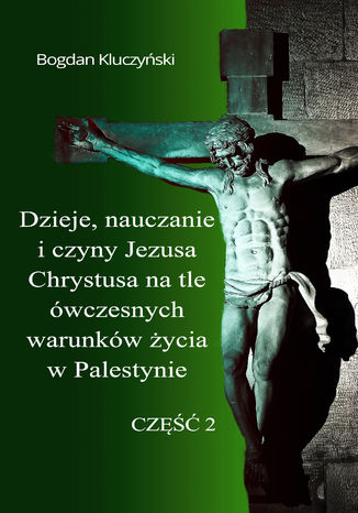 Okładka: Dzieje, nauczanie i czyny Jezusa Chrystusa na tle ówczesnych warunków życia w Palestynie. Część II