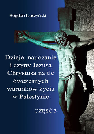 Okładka: Dzieje, nauczanie i czyny Jezusa Chrystusa na tle ówczesnych warunków życia w Palestynie. Część III