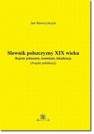 Słownik polszczyzny XIX wieku. Rejestr jednostek, konteksty, lokalizacje