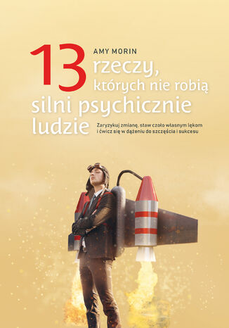 13 rzeczy, których nie robią silni psychicznie ludzie. Zaryzykuj zmianę, staw czoło własnym lękom i ćwicz się w dążeniu do szczęścia i sukcesu