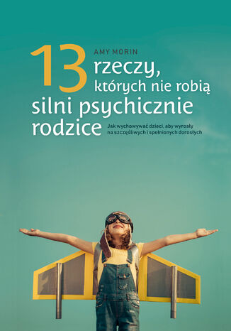 13 rzeczy, których nie robią silni psychicznie rodzice. Jak wychowywać dzieci, aby wyrosły na spełnionych i szczęśliwych dorosłych