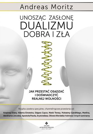 Unosząc zasłonę dualizmu - dobra i zła. Jak przestać osądzać i doświadczyć realnej wolności