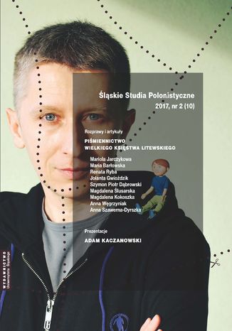 "Śląskie Studia Polonistyczne" 2017, nr 2 (10): Rozprawy i artykuły: "Piśmiennictwo Wielkiego Księstwa Litewskiego". Prezentacje: Adam Kaczanowski