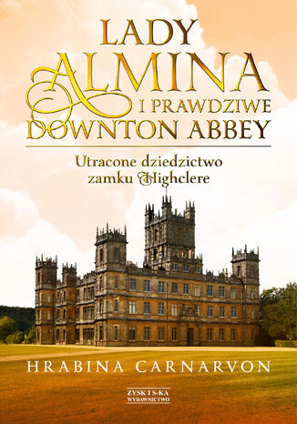 Okładka:Lady Almina i prawdziwe Downton Abbey. Utracone dziedzictwo zamku Highclere 