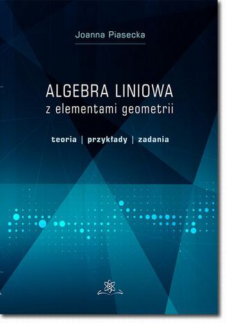 Algebra liniowa z elementami geometrii. Teoria, przykłady, zadania Joanna Piasecka - okładka książki