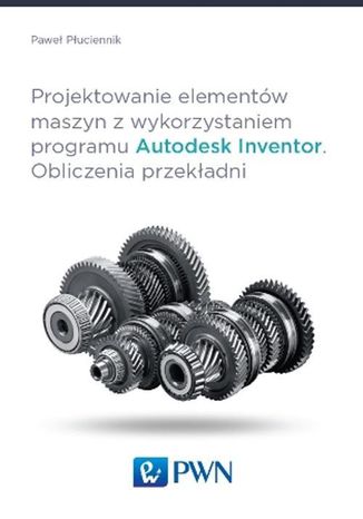 Projektowanie elementów maszyn z wykorzystaniem programu Autodesk Inventor Paweł Płuciennik - okładka książki