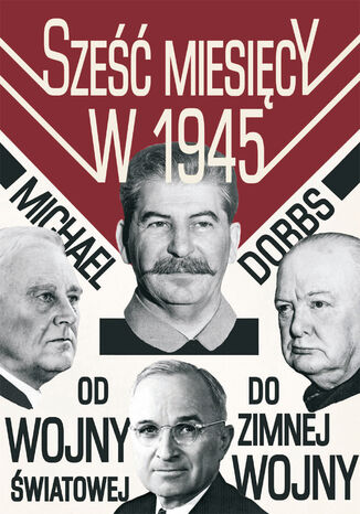 Sze miesicy w 1945. Roosevelt, Stalin, Churchill, Truman. Od wojny wiatowej do zimnej wojny Michael Dobbs - okadka ebooka