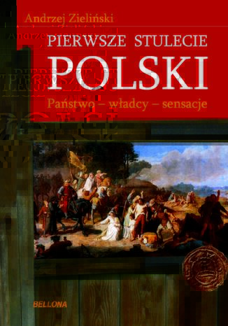 Pierwsze stulecie Polski. Pastwo, wadcy, sensacje Andrzej Zieliski - okadka ebooka