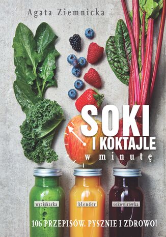 Soki i koktajle w minutę. 106 przepisów. Pysznie i zdrowo