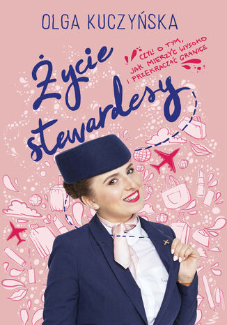 Życie stewardesy, czyli o tym, jak mierzyć wysoko i przekraczać granice Olga Kuczyńska - okładka książki