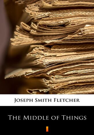 The Middle of Things Joseph Smith Fletcher - okadka ebooka