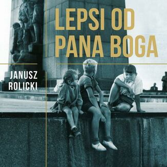 Lepsi od Pana Boga Reportaże z Polski Ludowej Janusz Rolicki - okładka audiobooka MP3