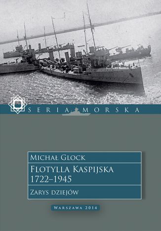 Flotylla Kaspijska 1722-1945. Zarys dziejw Micha Glock - okadka ebooka