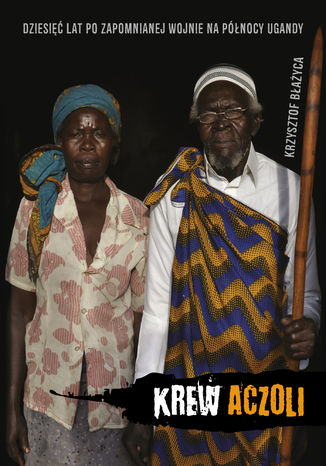 Krew Aczoli. Dziesięć lat po zapomnianej wojnie na północy Ugandy Krzysztof Błażyca - okładka audiobooka MP3