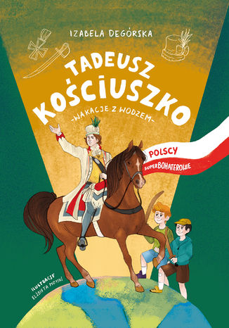 Okładka:Tadeusz Kościuszko. Wakacje z wodzem. Polscy superbohaterowie 