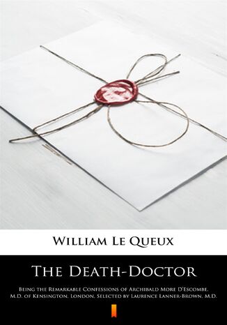 The Death-Doctor. Being the Remarkable Confessions of Archibald More DEscombe, M.D. of Kensington, London, Selected by Laurence Lanner-Brown, M.D William Le Queux - okadka ebooka