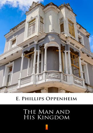 The Man and His Kingdom E. Phillips Oppenheim - okadka ebooka