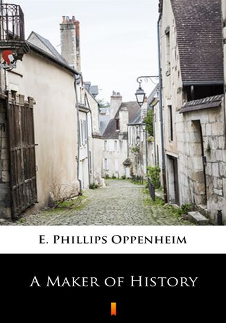 A Maker of History E. Phillips Oppenheim - okadka ebooka
