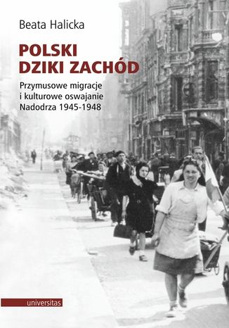 Okładka:Polski Dziki Zachód. Przymusowe migracje i kulturowe oswajanie Nadodrza 1945-1948 