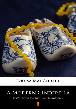 A Modern Cinderella. Or, The Little Old Show and Other Stories Louisa May Alcott - okadka ebooka