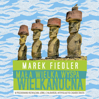 Mała wielka Wyspa Wielkanocna. W poszukiwaniu rozwiązania jednej z najbardziej intrygujących zagadek świata Marek Fiedler - okładka audiobooka MP3