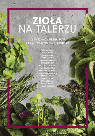Zioła na talerzu. 75 pysznych przepisów i 15 aromatycznych historii