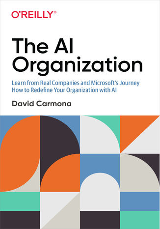 The AI Organization. Learn from Real Companies and Microsoft’s Journey How to Redefine Your Organization with AI David Carmona - okadka ebooka