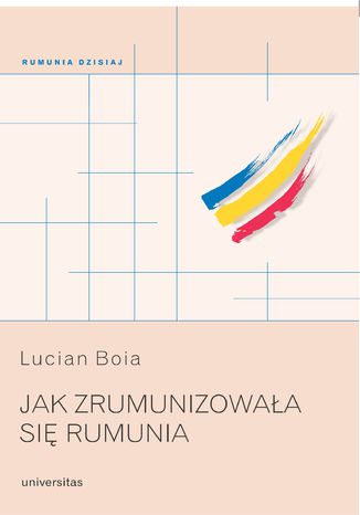 Jak zrumunizowała się Rumunia Lucian Boia - okładka książki