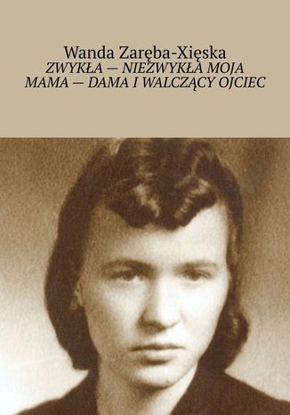 Zwyka-niezwyka moja mama-- dama iwalczcy ojciec Wanda Zarba-Xiska - okadka ebooka