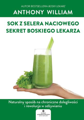 Sok z selera naciowego - sekret Boskiego Lekarza. Naturalny sposób na chroniczne dolegliwości i rewolucja w odżywianiu