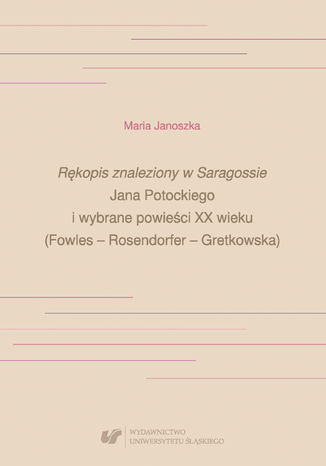 'Rkopis znaleziony w Saragossie' Jana Potockiego i wybrane powieci XX wieku (Fowles - Rosendorfer - Gretkowska) Maria Janoszka - okadka ebooka