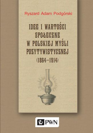 Idee i wartoci spoeczne w polskiej myli pozytywistycznej (1864-1914) Ryszard Adam Podgrski - okadka ebooka