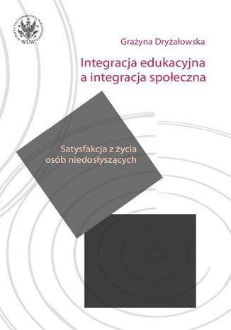 Integracja edukacyjna a integracja spoeczna. Satysfakcja z ycia osb niedosyszcych Grayna Dryaowska - okadka ebooka