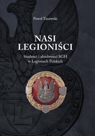Nasi legionici. Studenci i absolwenci sgh w legionach polskich Pawe Tanewski - okadka ebooka