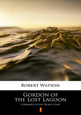 Gordon of the Lost Lagoon. A Romance of the Pacific Coast Robert Watson - okadka ebooka