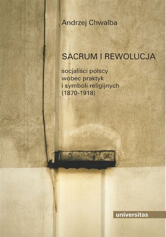 Sacrum i rewolucja. Socjalici polscy wobec praktyk i symboli religijnych (1870-1918) Andrzej Chwalba - okadka ebooka