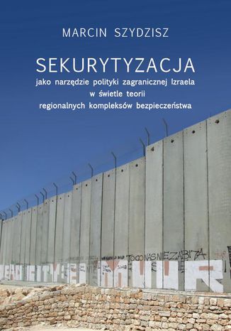 Sekurytyzacja jako narzdzie polityki zagranicznej Izraela w wietle teorii regionalnych kompleksw Marcin Szydzisz - okadka ebooka