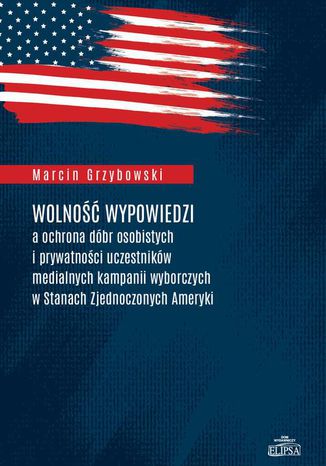 Wolno wypowiedzi a ochrona dbr osobistych i prywatnoci uczestnikw medialnych kampanii wyborczych w Stanach Zjednoczonych Ameryki Marcin Grzybowski - okadka ebooka