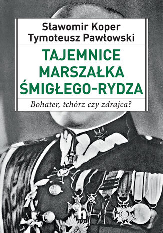 Tajemnice Marszaka migego_Rydza. Bohater, tchrz czy zdrajca? Sawomir Koper, Tymoteusz Pawowski - okadka ebooka