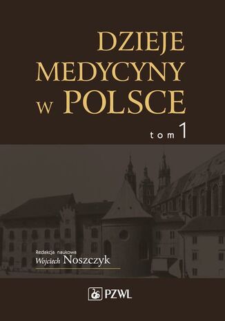 Dzieje medycyny w Polsce. Od czasów najdawniejszych do roku 1914. Tom 1