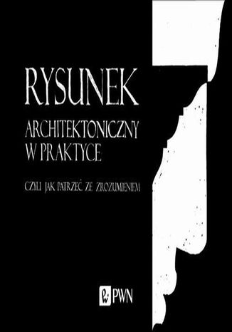 Rysunek architektoniczny w praktyce, czyli jak patrze ze zrozumieniem Mirosaw Orzechowski - okadka ebooka