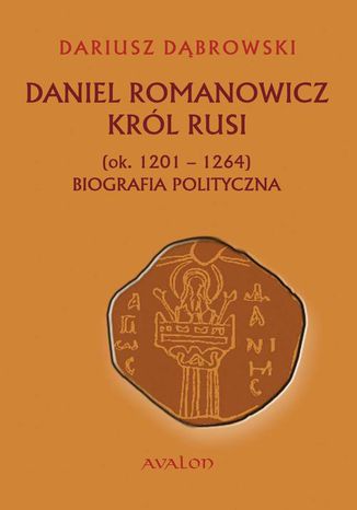 Daniel Romanowicz krl Rusi (ok. 1201-1264) Biografia polityczna Dariusz Dbrowski - okadka ebooka