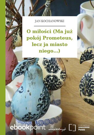 O mioci (Ma ju pokj Prometeus, lecz ja miasto niego...) Jan Kochanowski - okadka ebooka