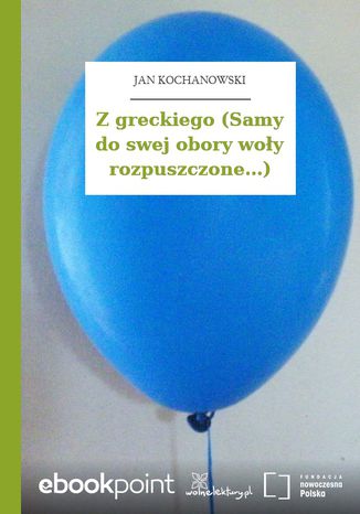 Z greckiego (Samy do swej obory woy rozpuszczone...) Jan Kochanowski - okadka ebooka