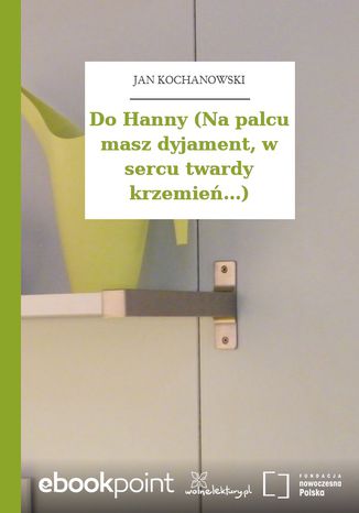Do Hanny (Na palcu masz dyjament, w sercu twardy krzemie...) Jan Kochanowski - okadka ebooka